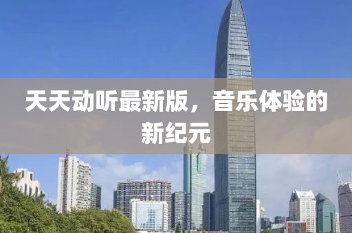 天天动听最新版，音乐体验的新纪元