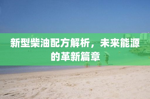 新型柴油配方解析，未来能源的革新篇章