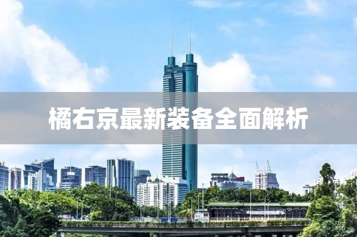 橘右京最新装备全面解析