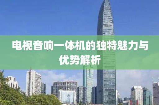 电视音响一体机的独特魅力与优势解析