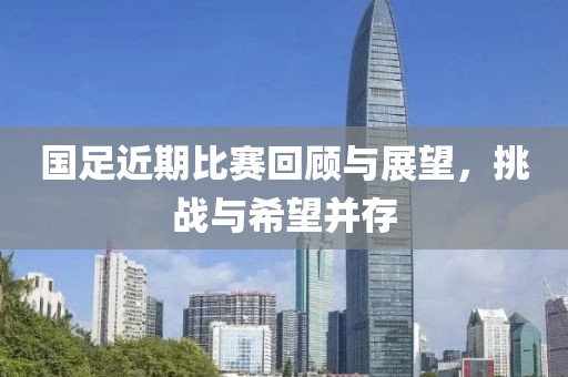 国足近期比赛回顾与展望，挑战与希望并存