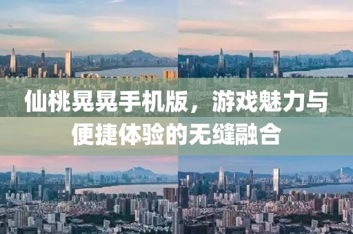 仙桃晃晃手机版，游戏魅力与便捷体验的无缝融合