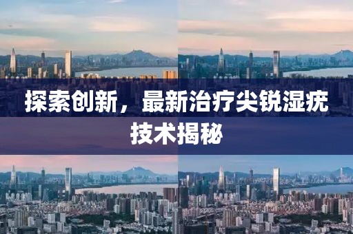 探索创新，最新治疗尖锐湿疣技术揭秘