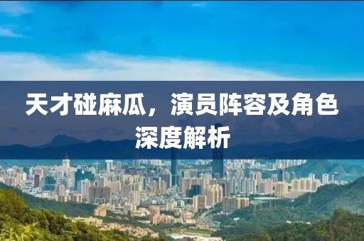 天才碰麻瓜，演员阵容及角色深度解析