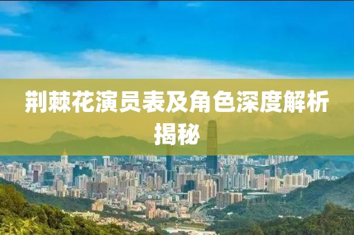 荆棘花演员表及角色深度解析揭秘