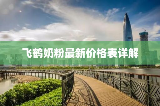 飞鹤奶粉最新价格表详解