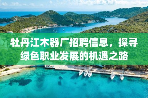 牡丹江木器厂招聘信息，探寻绿色职业发展的机遇之路