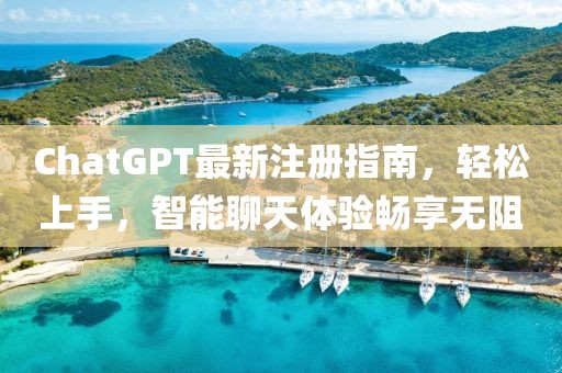 ChatGPT最新注册指南，轻松上手，智能聊天体验畅享无阻