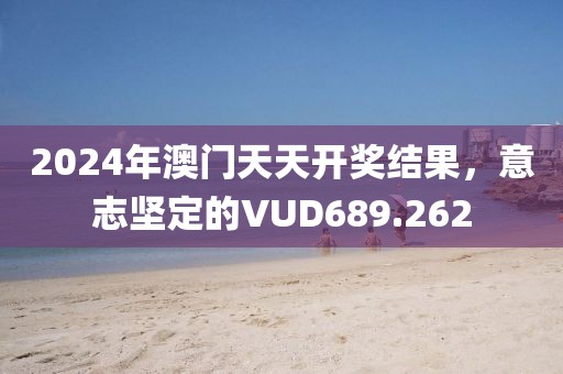 2024年澳门天天开奖结果，意志坚定的VUD689.262
