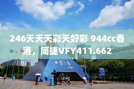 246天天天彩天好彩 944cc香港，简捷VFY411.662