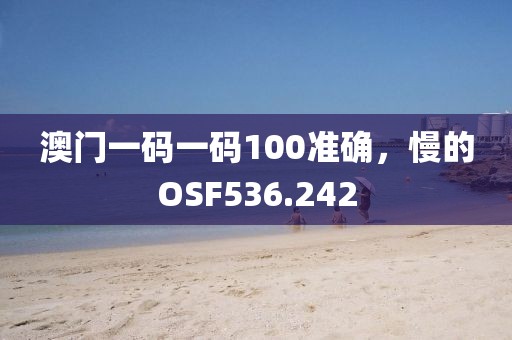 澳门一码一码100准确，慢的OSF536.242