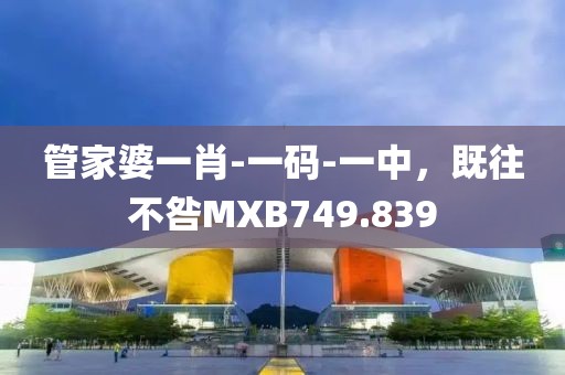 管家婆一肖-一码-一中，既往不咎MXB749.839