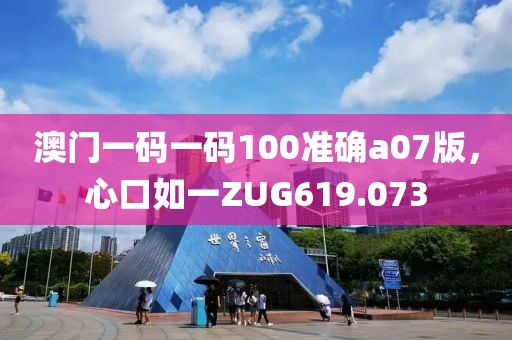 澳门一码一码100准确a07版，心口如一ZUG619.073