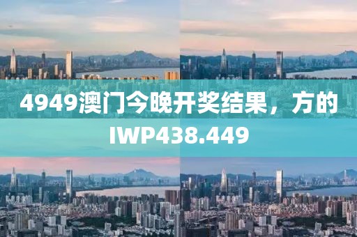 4949澳门今晚开奖结果，方的IWP438.449
