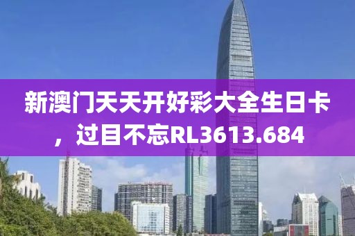 新澳门天天开好彩大全生日卡，过目不忘RL3613.684