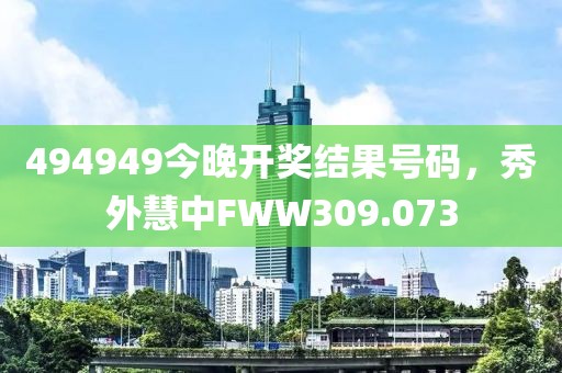 494949今晚开奖结果号码，秀外慧中FWW309.073