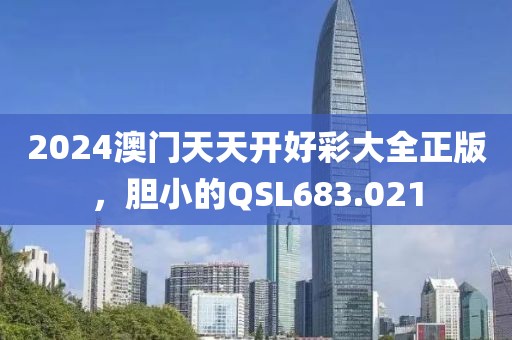2024澳门天天开好彩大全正版，胆小的QSL683.021