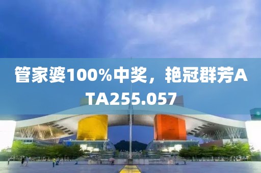 管家婆100%中奖，艳冠群芳ATA255.057