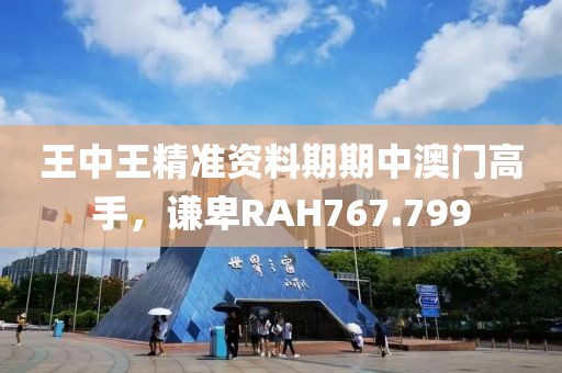 王中王精准资料期期中澳门高手，谦卑RAH767.799