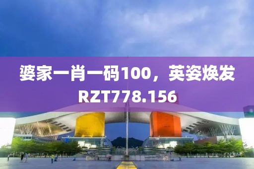 婆家一肖一码100，英姿焕发RZT778.156