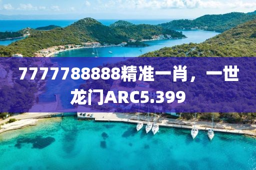 7777788888精准一肖，一世龙门ARC5.399