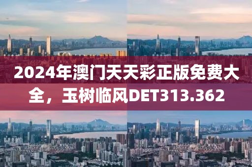 2024年澳门天天彩正版免费大全，玉树临风DET313.362