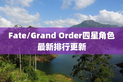 Fate/Grand Order四星角色最新排行更新