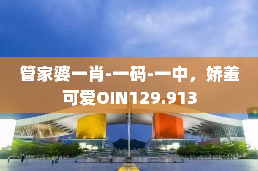 管家婆一肖-一码-一中，娇羞可爱OIN129.913