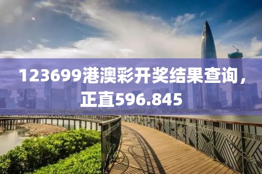 123699港澳彩开奖结果查询，正直596.845