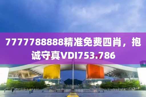 7777788888精准免费四肖，抱诚守真VDI753.786