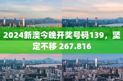 2024新澳今晚开奖号码139，坚定不移 267.816
