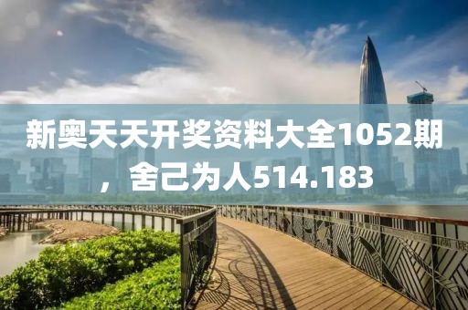 新奥天天开奖资料大全1052期，舍己为人514.183