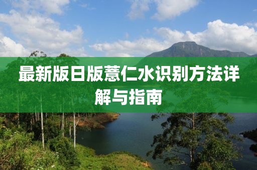 最新版日版薏仁水识别方法详解与指南