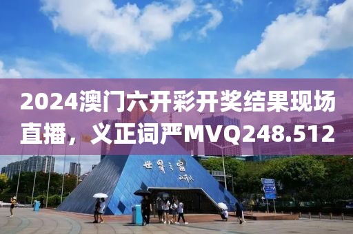 2024澳门六开彩开奖结果现场直播，义正词严MVQ248.512