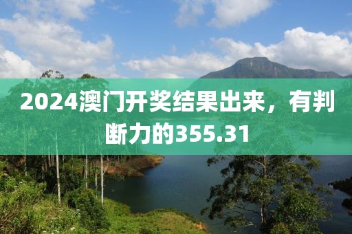 2024澳门开奖结果出来，有判断力的355.31
