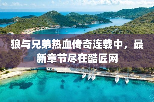 狼与兄弟热血传奇连载中，最新章节尽在酷匠网