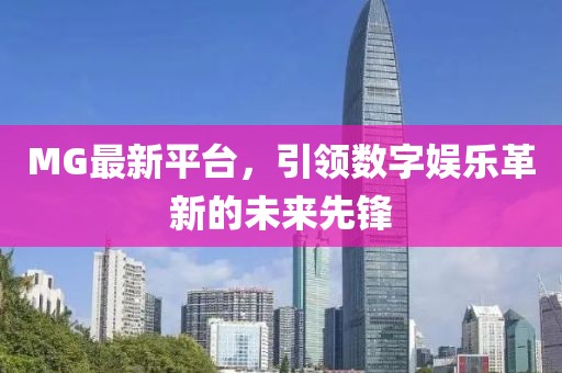 MG最新平台，引领数字娱乐革新的未来先锋