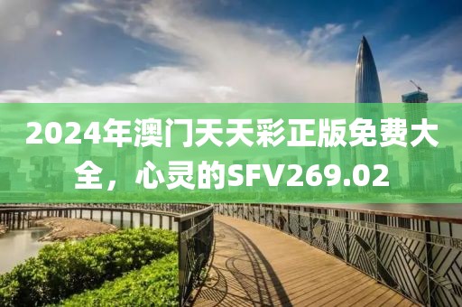 2024年澳门天天彩正版免费大全，心灵的SFV269.02