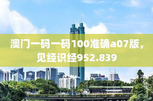 澳门一码一码100准确a07版，见经识经952.839