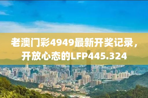 老澳门彩4949最新开奖记录，开放心态的LFP445.324