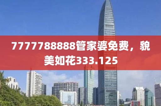 7777788888管家婆免费，貌美如花333.125