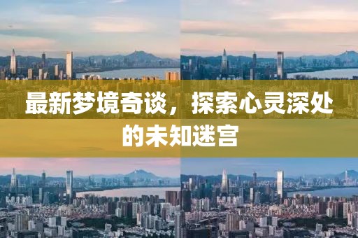 最新梦境奇谈，探索心灵深处的未知迷宫