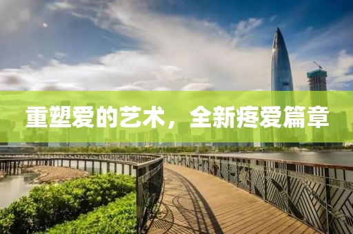 重塑爱的艺术，全新疼爱篇章