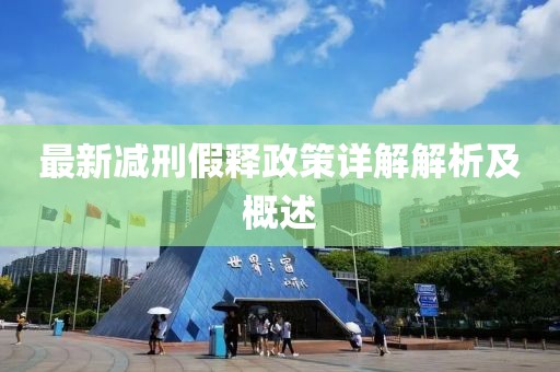 最新减刑假释政策详解解析及概述