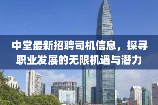 中堂最新招聘司机信息，探寻职业发展的无限机遇与潜力