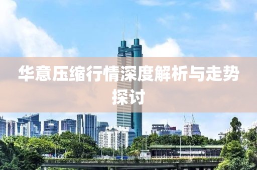华意压缩行情深度解析与走势探讨