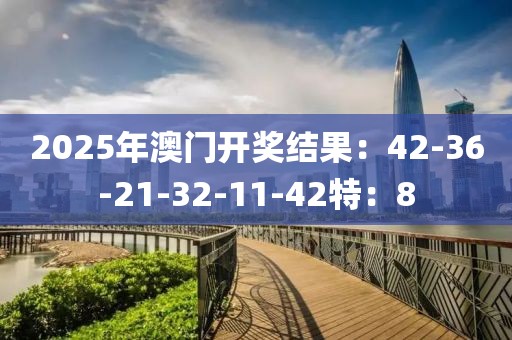 2025年澳门开奖结果：42-36-21-32-11-42特：8