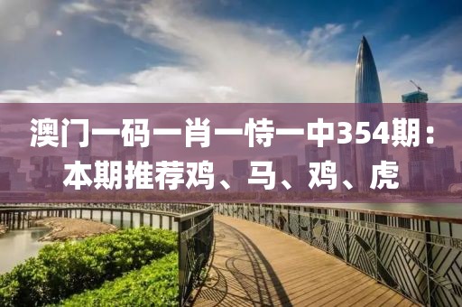 澳门一码一肖一恃一中354期：本期推荐鸡、马、鸡、虎