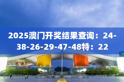 2025澳门开奖结果查询：24-38-26-29-47-48特：22