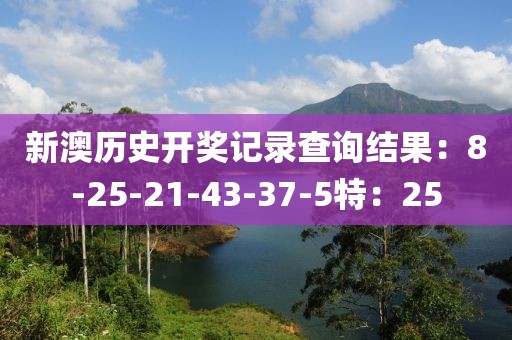 新澳历史开奖记录查询结果：8-25-21-43-37-5特：25